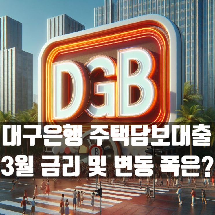  DGB 대구은행 주택담보대출 코픽스 0.04% 인하! 3월 금리는?