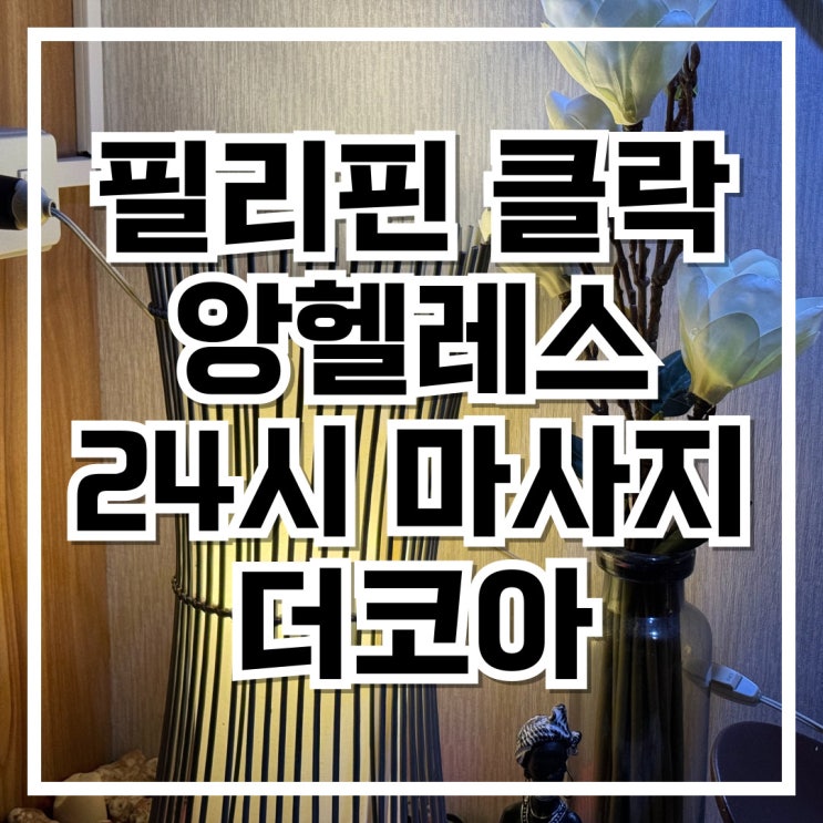  필리핀 클락 앙헬레스 24시 마사지 더코아