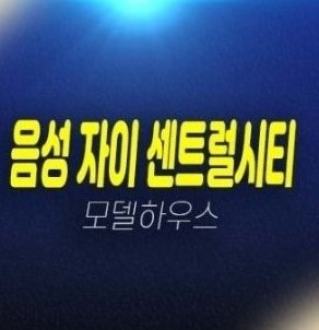 03-16 음성자이센트럴시티 금왕읍 무극리 대단지 신규아파트 미분양 분양가격 신축공사 견본주택 주소 관람문의