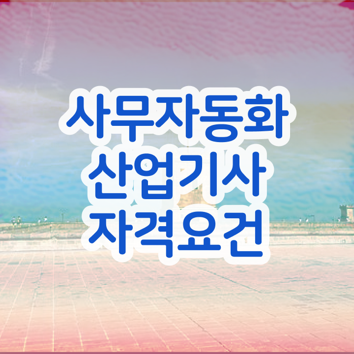  사무자동화산업기사 자격요건  자격증 취득  알려드립니다 ~