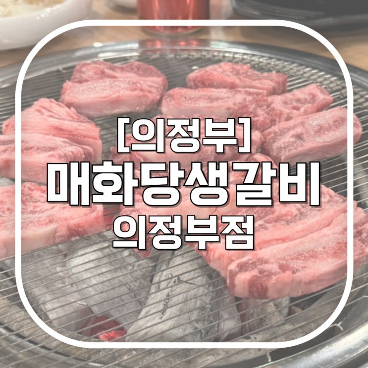  [의정부] 매화당생갈비 의정부점 / 내돈내산 기쁠 때나 슬플 때나 4년 넘게 간 생갈비 가성비맛집