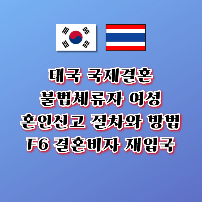 태국 국제 결혼비자 F6 여성 불법체류자 태국인 여자 남자친구 혼인신고 방법 출국 후 재입국 초청(강제추방) 태국 국제 결혼비자 F6 여성 불법체류자 태국인 여자 남자친구 혼인신고 방법 출국 후 재입국 초청(강제추방)