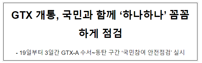 GTX 개통, 국민과 함께 ‘하나하나’ 꼼꼼하게 점검 GTX 개통, 국민과 함께 ‘하나하나’ 꼼꼼하게 점검