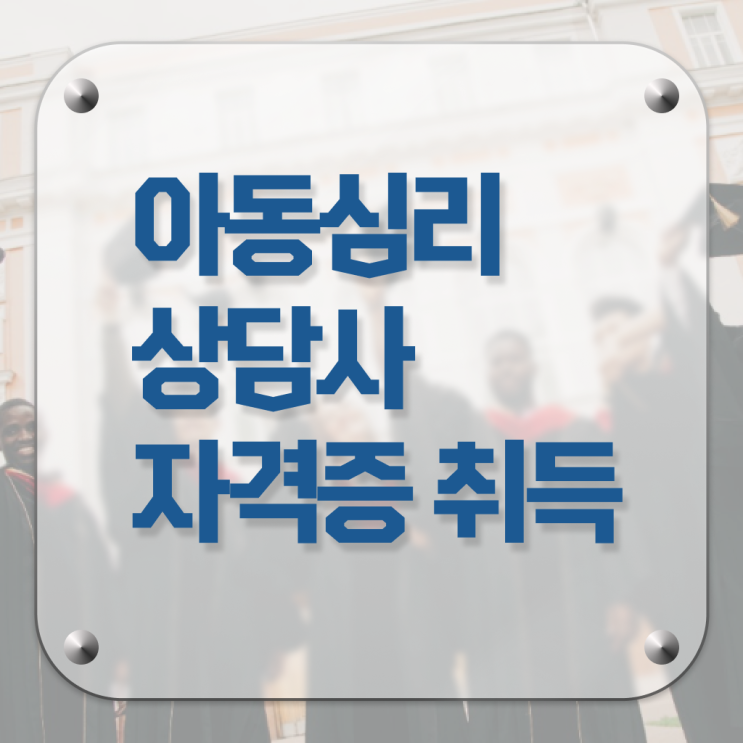  아동심리상담사자격증  아동심리상담사 자격증 취득  A부터 Z까지 !