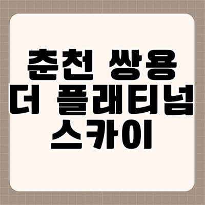  춘천 쌍용 더 플래티넘 스카이 신축 아파트 약사동 쌍용건설 주상복합 미분양 수변공원 뷰 타입별 분양가 잔여세대