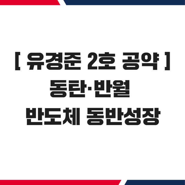 [유경준 <b>후보</b> 보도자료]유경준 2호 <b>공약</b> - 동탄 반월 <b>반도체</b>... 