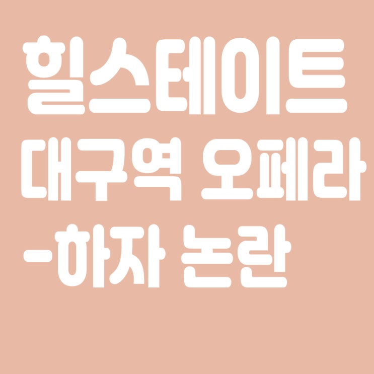  힐스테이트 대구역 오페라 하자 논란,날림공사 준공거부