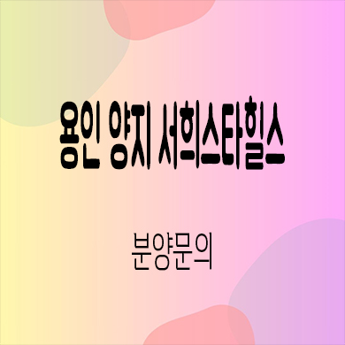  용인 양지 서희스타힐스 미분양아파트 양지면 서희건설 신축 잔여세대 분양가 모델하우스