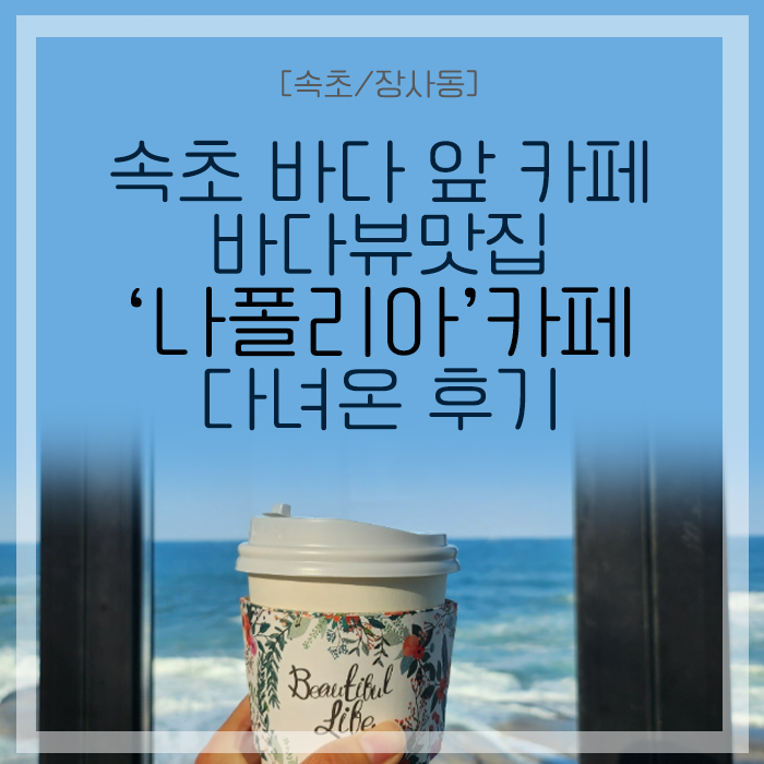  [속초/장사동] 속초 바다뷰맛집! 바다 바로 앞 카페 '나폴리아' 다녀온 후기