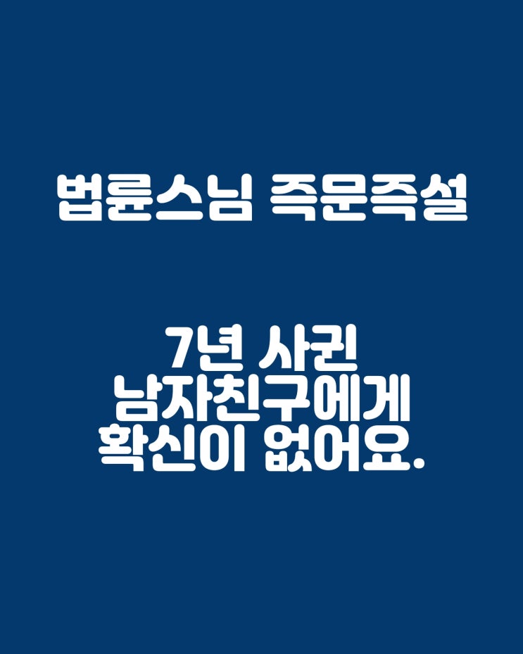  법륜스님 즉문즉설: 7년 사귄 남자친구에게 확신이 없어요.