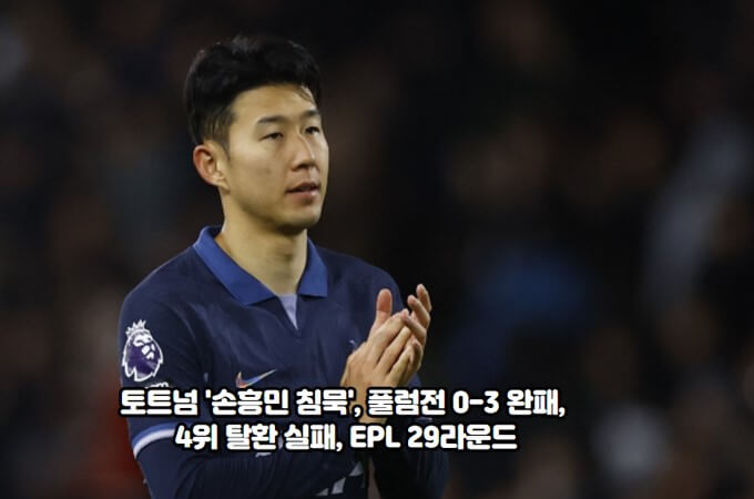 토트넘 '<b>손흥민</b> 침묵', <b>풀럼전</b> 0-3 완패, 4위 탈환 실패, EPL... 