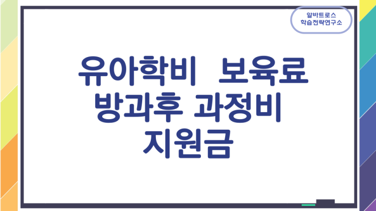 유아학비 보육료 방과후과정비 지원 (지원금신청 지급방법 지원기간) 유아학비 보육료 방과후과정비 지원 (지원금신청 지급방법 지원기간)