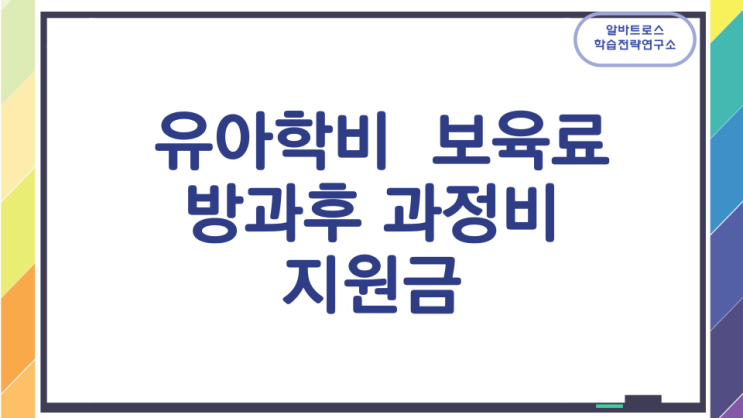 유아학비 보육료 방과후과정비 지원 (지원금신청 지급방법 지원기간)