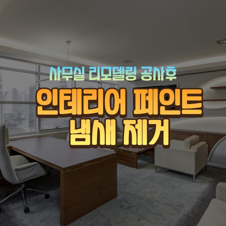  인테리어 페인트 냄새 제거 시공 (사무실 리모델링)