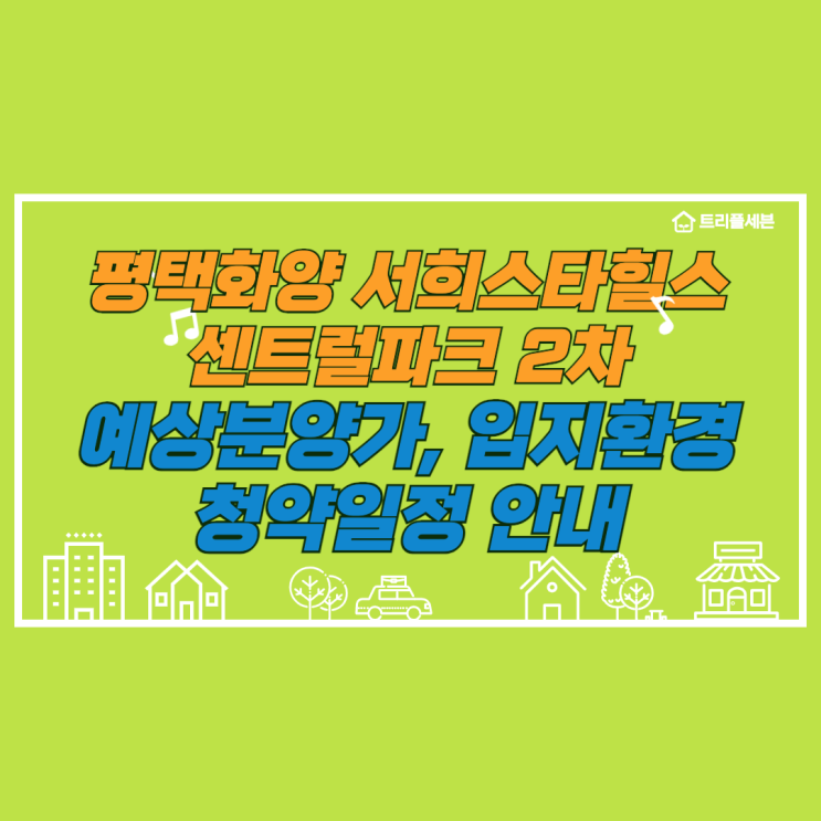  [분양예정] 평택화양 서희스타힐스 센트럴파크 2차 예상분양가, 청약일정, 입지환경 분석!