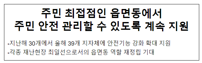 주민 최접점인 읍면동에서 주민 안전 관리할 수 있도록 계속 지원 주민 최접점인 읍면동에서 주민 안전 관리할 수 있도록 계속 지원