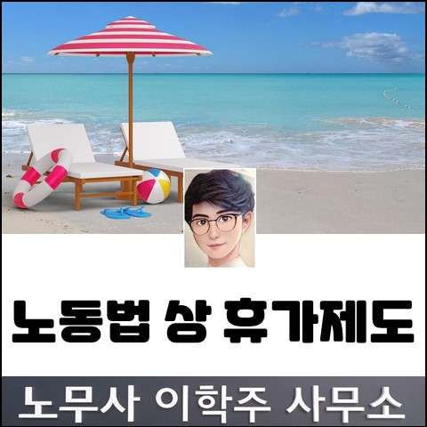 <핵심노무관리> 노동법 상 휴가제도 (고양노무사, 고양시노무사) <핵심노무관리> 노동법 상 휴가제도 (고양노무사, 고양시노무사)