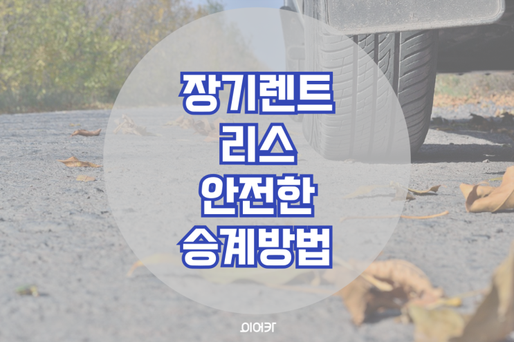  장기렌트 리스 안전한 승계 방법 5가지! 장기렌트 리스승계 필수 정보 꿀팁