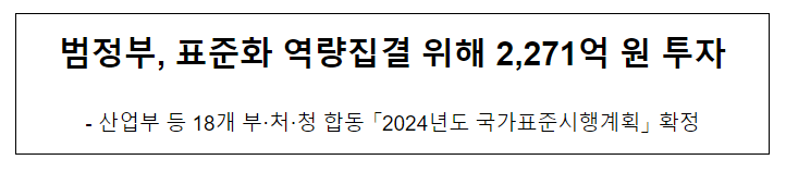 범정부, 표준화 역량집결 위해 2,271억 원 투자 범정부, 표준화 역량집결 위해 2,271억 원 투자