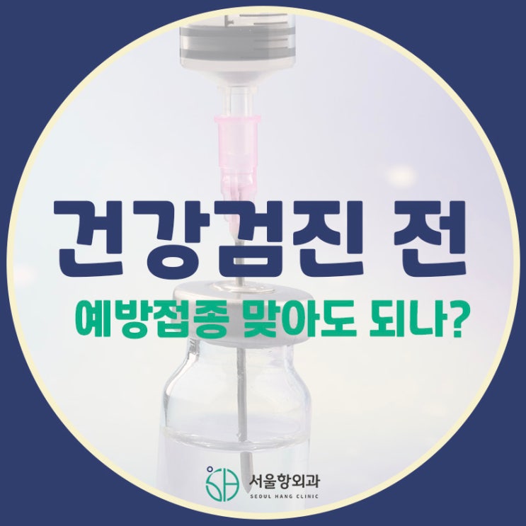  지축역 건강검진 전 예방접종, 괜찮을까요?