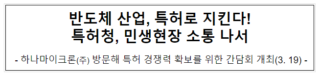 반도체 산업, 특허로 지킨다! 특허청, 민생현장 소통 나서. 반도체 산업, 특허로 지킨다! 특허청, 민생현장 소통 나서.