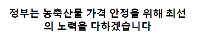 정부는 농축산물 가격 안정을 위해 최선의 노력을 다하겠습니다 정부는 농축산물 가격 안정을 위해 최선의 노력을 다하겠습니다
