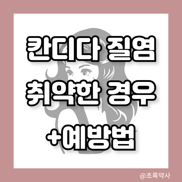  칸디다질염(곰팡이성질염), 외음염 특히 취약한 경우 + 예방법