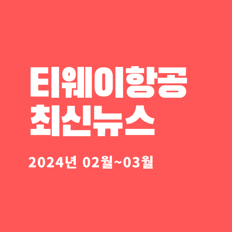  티웨이항공 최신뉴스 요약(2024년 02월~03월)