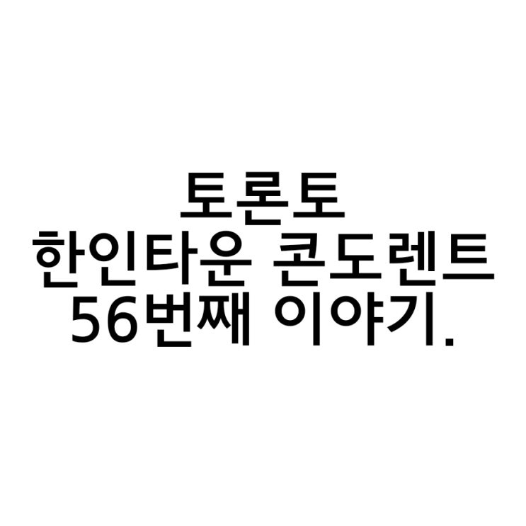  토론토 한인타운 콘도 렌트 56번째 이야기.