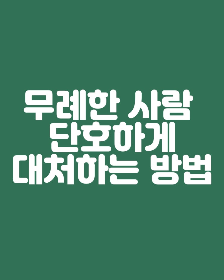  무례한 사람 단호하게 대처하는 방법 인간관계 스킬