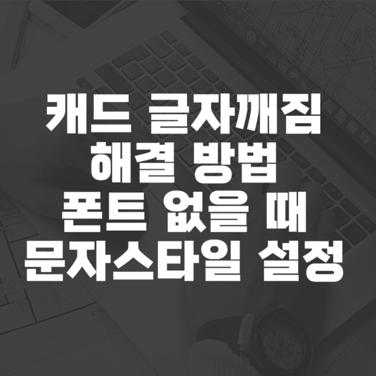  캐드 글자깨짐 해결 방법