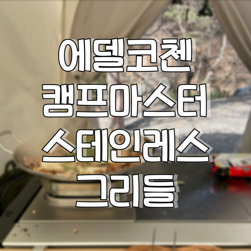 진짜진짜 갖고싶었던 캠핑 그리들. 에델코첸 캠프마스터 스테인리스 그리들 실사용 후기