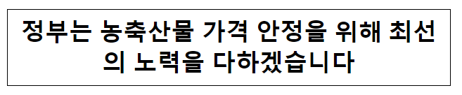 정부는 농축산물 가격 안정을 위해 최선의 노력을 다하겠습니다