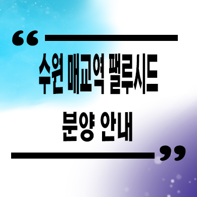  수원 매교역 팰루시드 미분양아파트 세류동 대단지 신축 타입별 분양가 잔여세대 문의