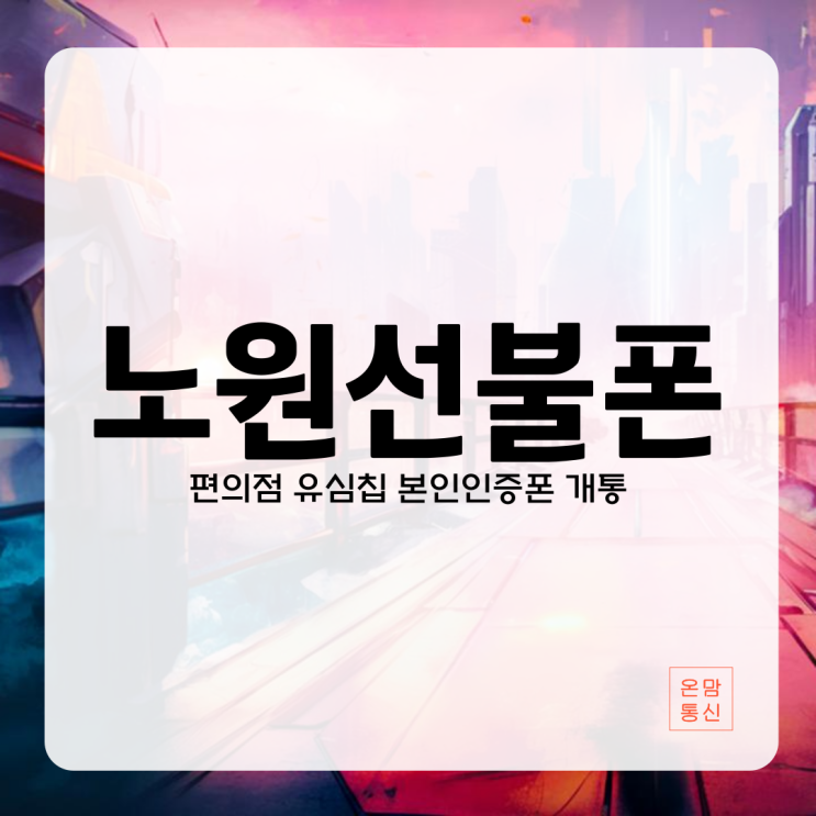  노원선불폰 편의점 유심칩 본인 인증용 핸드폰 개통하기