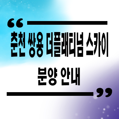  춘천 쌍용 더플래티넘 스카이 미분양아파트 약사동 주상복합 신축 잔여세대 분양가 모델하우스