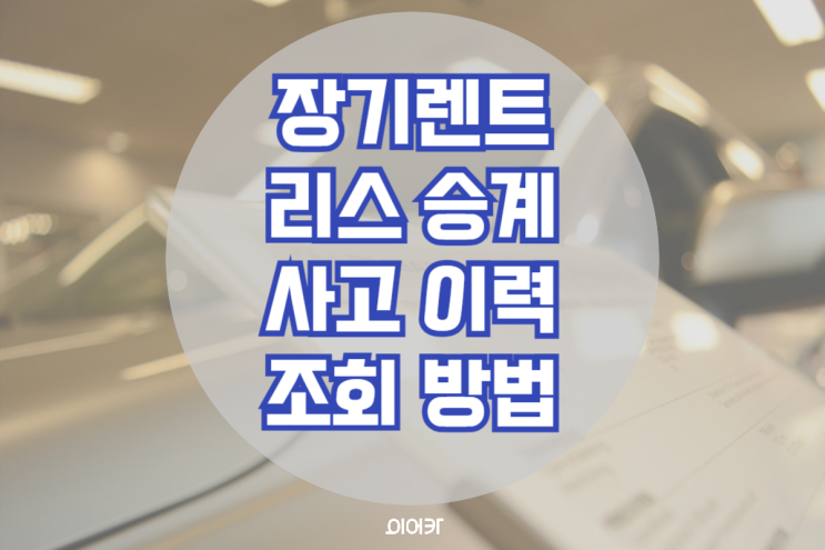  중고차 장기렌트 리스 승계 사고이력조회 방법! 보험이력 무료 조회 장기렌트 리스 필수 정보 꿀팁