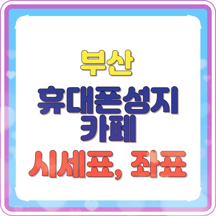  부산 휴대폰 성지 카페 시세표 좌표 알아보자
