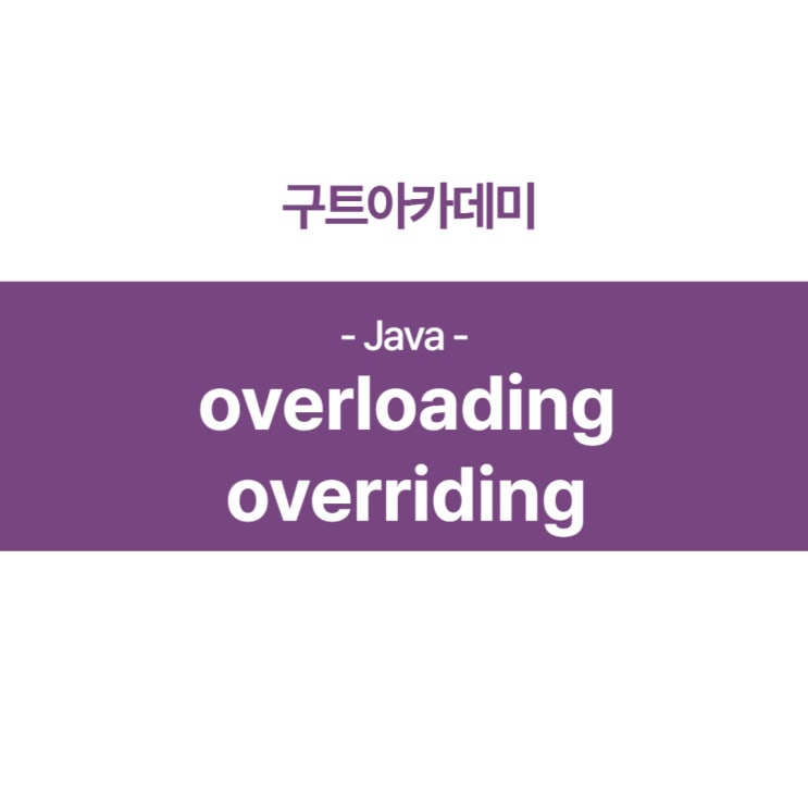 자바(JAVA) Overloading 과 Overriding 공부(국비지원 자바 무료학원 기초 공부)