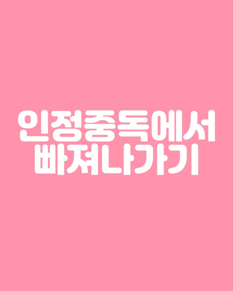  나를 위해 인정중독에서 벗어나기