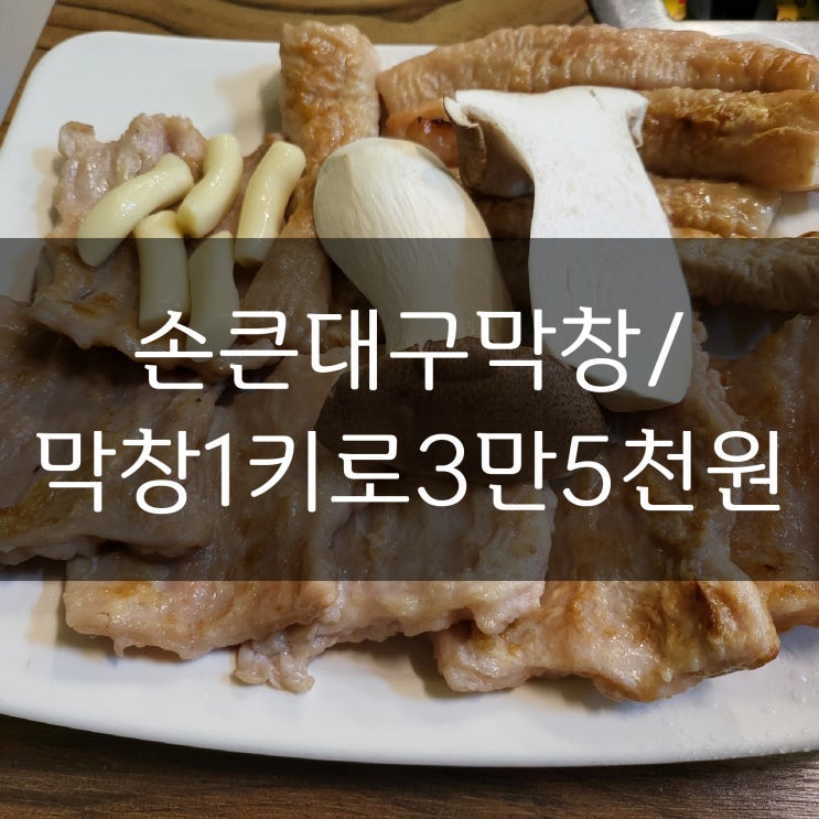  경산 계양동 막창 맛집/손큰 대구막창/사장님 손이 크신 듯/막창 3만 5천 원에 배부르게 먹고 오는 집/계양동맛집