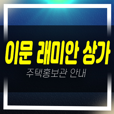  래미안라그란데 이문동 단지내상가 분양가 신축상권 현장 모델하우스 상담안내
