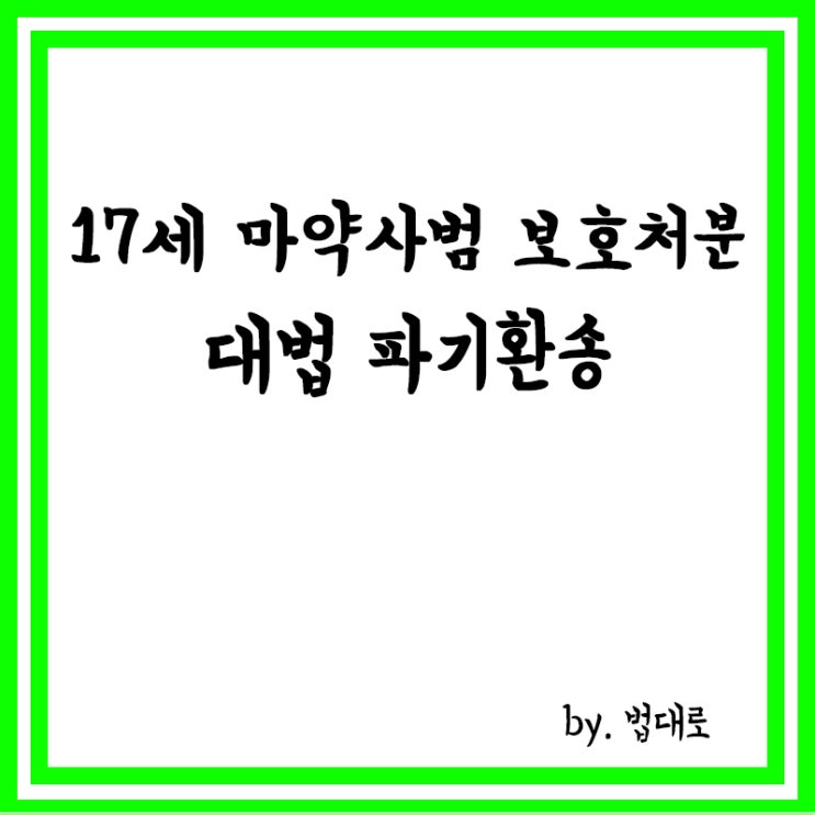  17세 마약사범 보호처분, 대법 파기환송, "성인에 가까워"