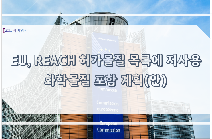 [ 주식회사 케이엠씨 ] EU, REACH 허가물질 목록에 저사용 화학물질 포함 계획(안)