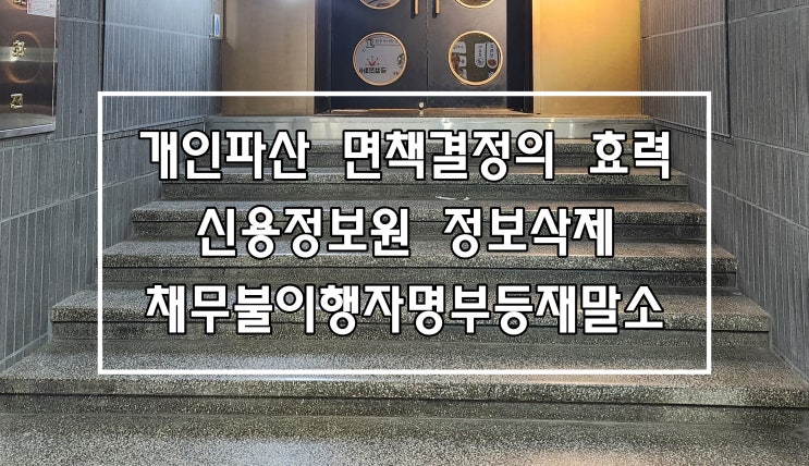 개인파산면책의 효력 <b>신용정보원</b> 정보삭제 및... 