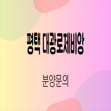  평택 브레인시티대광로제비앙 미분양아파트 장안동 신축 잔여세대 분양가 모델하우스
