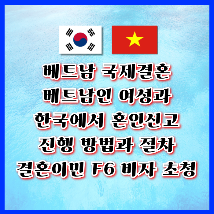 베트남 국제결혼 베트남인 여성 한국에서 혼인신고 방법 F6 결혼비자 초청, 한국에서 체류자격 변경에 대하여 베트남 국제결혼 베트남인 여성 한국에서 혼인신고 방법 F6 결혼비자 초청, 한국에서 체류자격 변경에 대하여