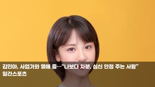 <b>김민아</b>, <b>사업가와 열애</b> 중…“나보다 차분, 심신 안정 주는... 