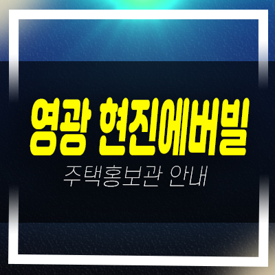  전남 영광군 현진에버빌 1단지 명품타운하우스 분양가 잔여호실 모델하우스 안내