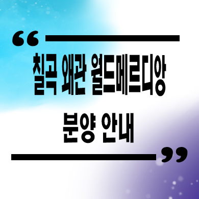  칠곡 왜관 월드메르디앙 미분양 금산리 신축 아파트 타입별 분양가 모델하우스
